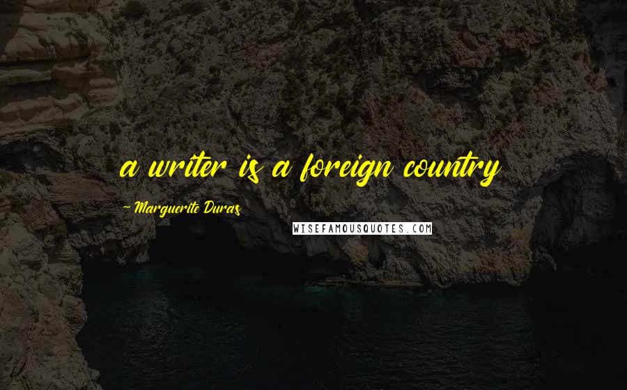 Marguerite Duras Quotes: a writer is a foreign country