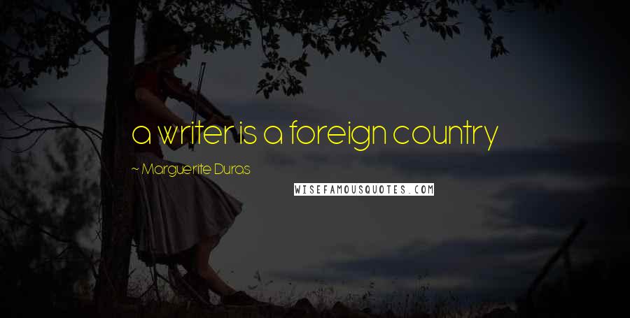 Marguerite Duras Quotes: a writer is a foreign country