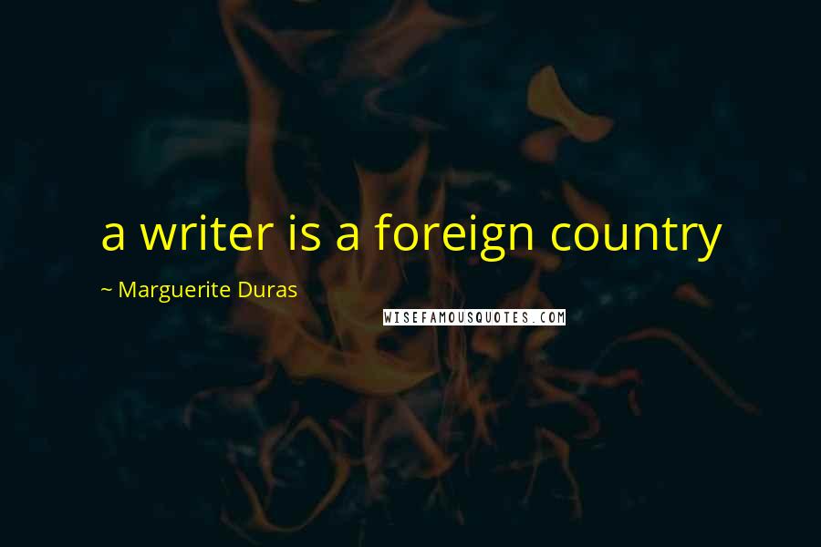 Marguerite Duras Quotes: a writer is a foreign country