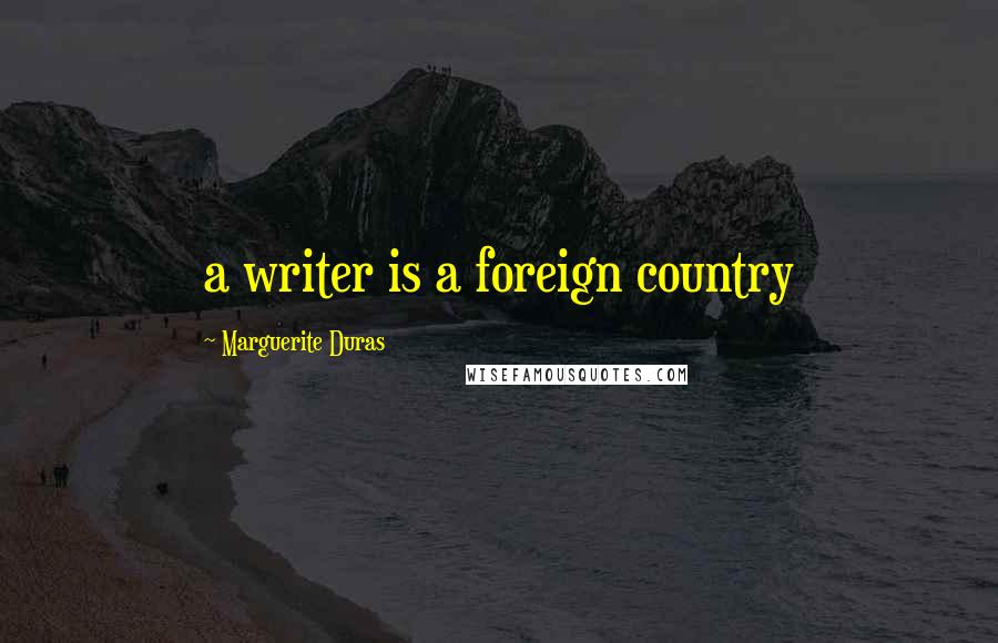 Marguerite Duras Quotes: a writer is a foreign country