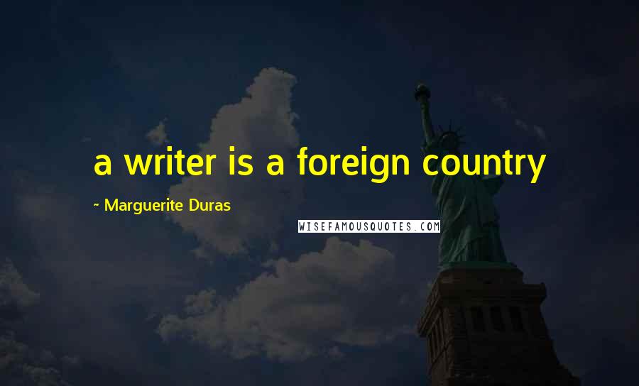 Marguerite Duras Quotes: a writer is a foreign country