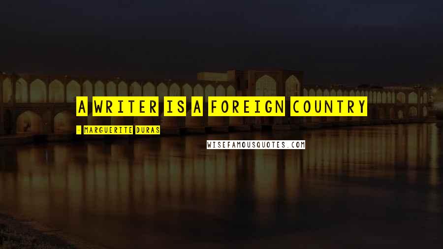 Marguerite Duras Quotes: a writer is a foreign country