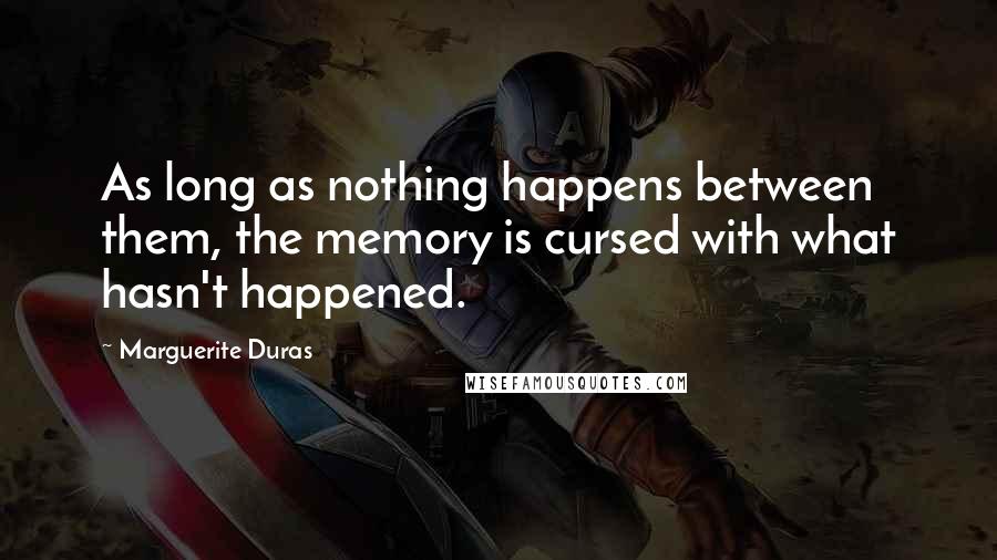 Marguerite Duras Quotes: As long as nothing happens between them, the memory is cursed with what hasn't happened.
