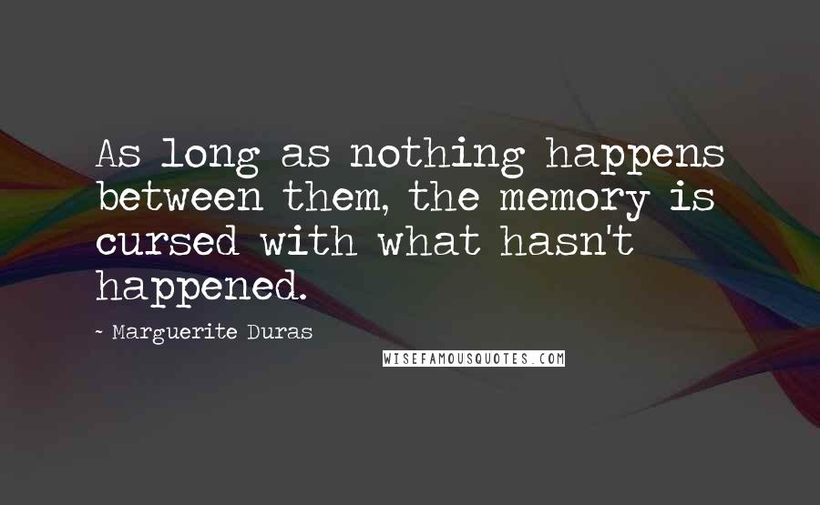Marguerite Duras Quotes: As long as nothing happens between them, the memory is cursed with what hasn't happened.