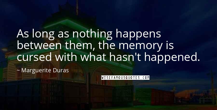 Marguerite Duras Quotes: As long as nothing happens between them, the memory is cursed with what hasn't happened.