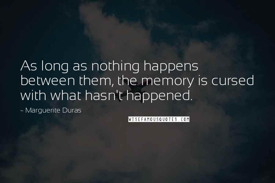 Marguerite Duras Quotes: As long as nothing happens between them, the memory is cursed with what hasn't happened.