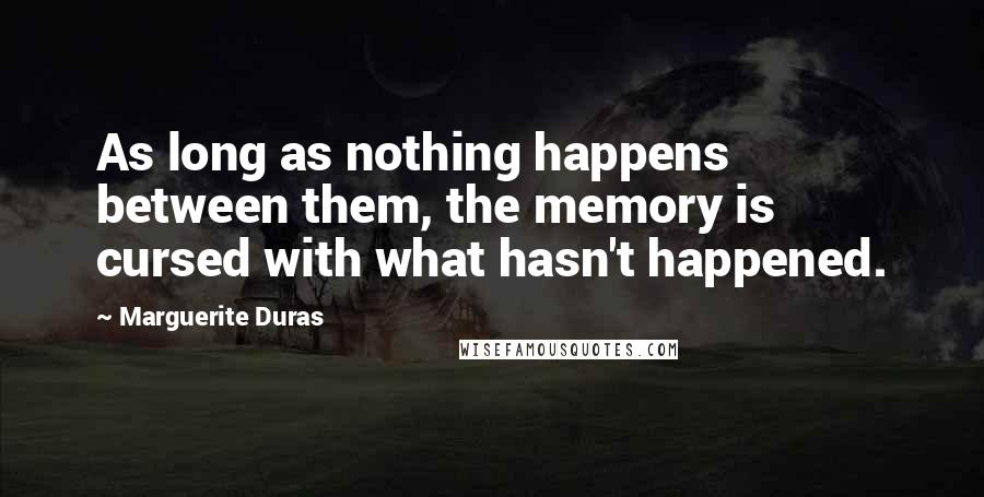 Marguerite Duras Quotes: As long as nothing happens between them, the memory is cursed with what hasn't happened.