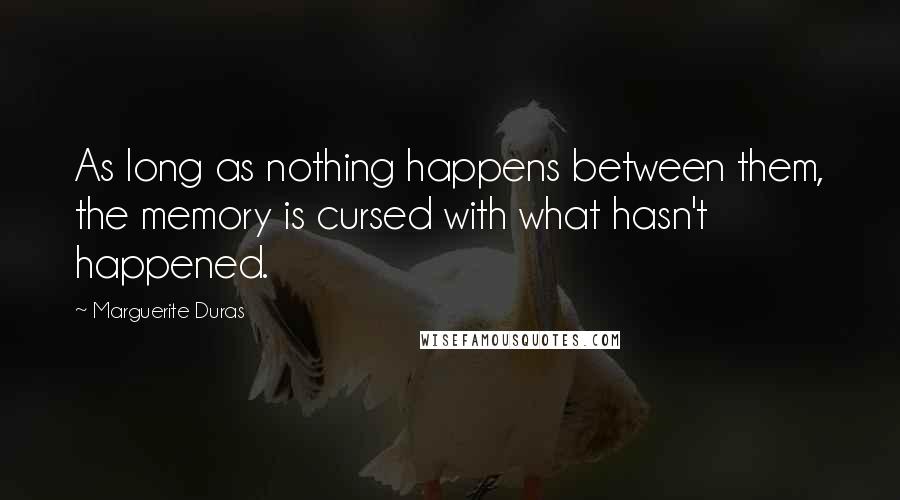 Marguerite Duras Quotes: As long as nothing happens between them, the memory is cursed with what hasn't happened.
