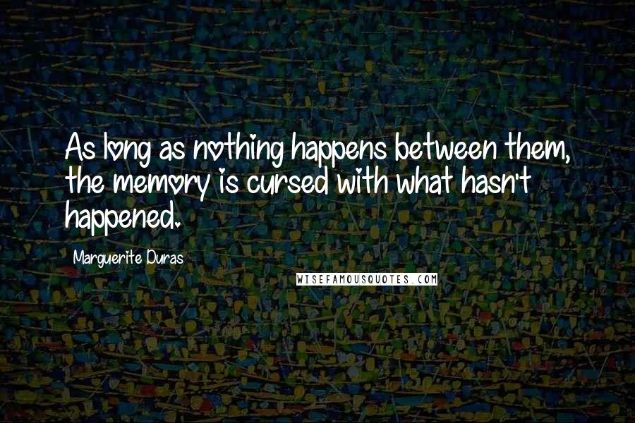 Marguerite Duras Quotes: As long as nothing happens between them, the memory is cursed with what hasn't happened.