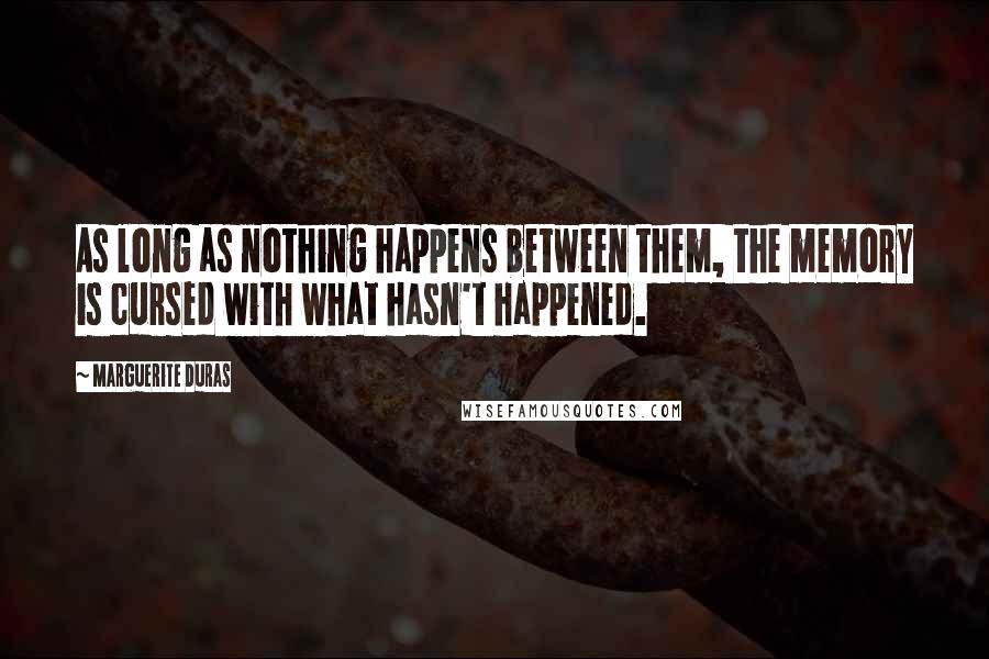 Marguerite Duras Quotes: As long as nothing happens between them, the memory is cursed with what hasn't happened.