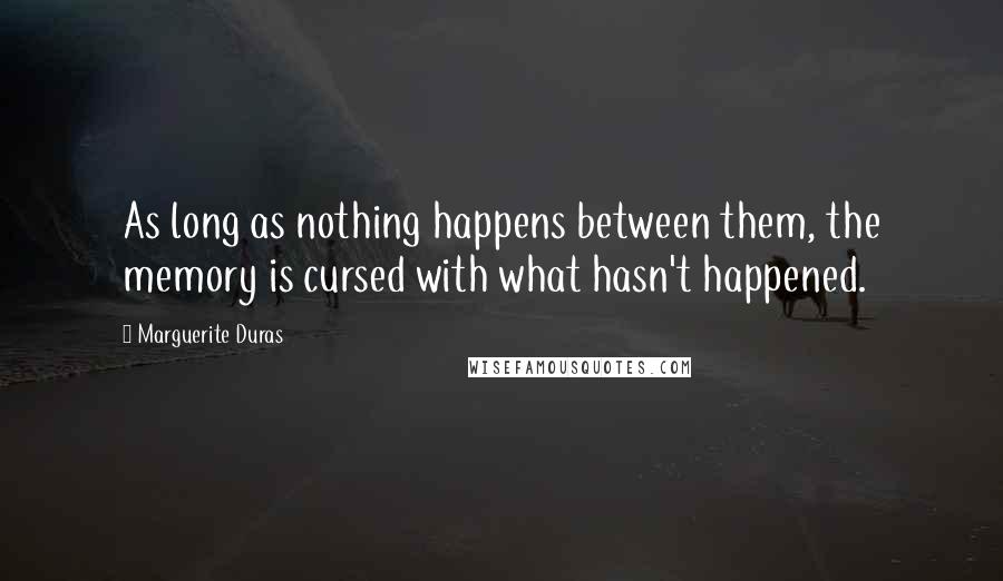 Marguerite Duras Quotes: As long as nothing happens between them, the memory is cursed with what hasn't happened.