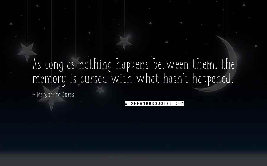 Marguerite Duras Quotes: As long as nothing happens between them, the memory is cursed with what hasn't happened.