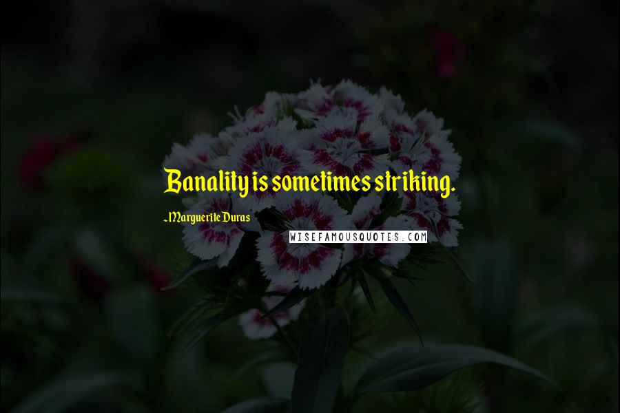 Marguerite Duras Quotes: Banality is sometimes striking.