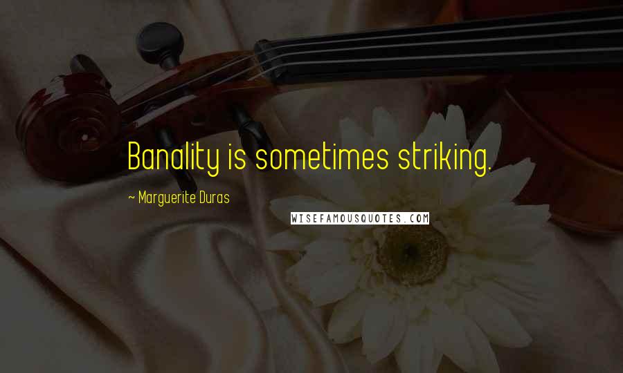 Marguerite Duras Quotes: Banality is sometimes striking.
