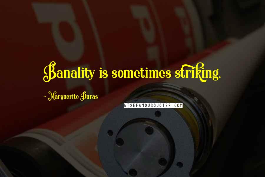 Marguerite Duras Quotes: Banality is sometimes striking.