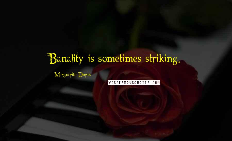 Marguerite Duras Quotes: Banality is sometimes striking.