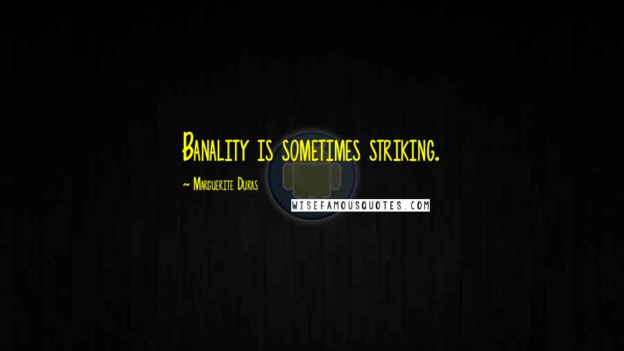 Marguerite Duras Quotes: Banality is sometimes striking.