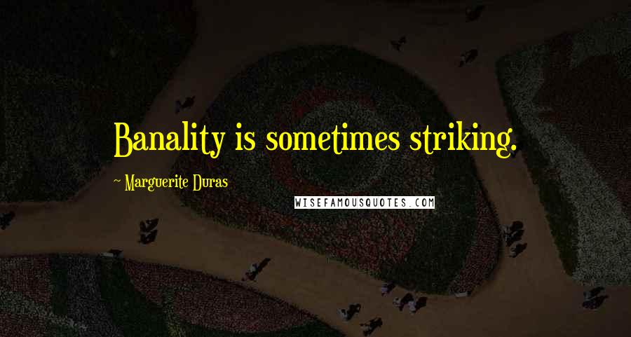 Marguerite Duras Quotes: Banality is sometimes striking.