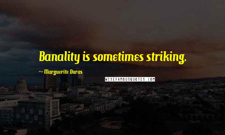 Marguerite Duras Quotes: Banality is sometimes striking.