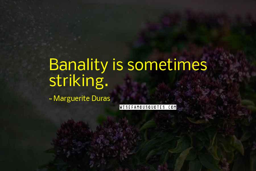 Marguerite Duras Quotes: Banality is sometimes striking.