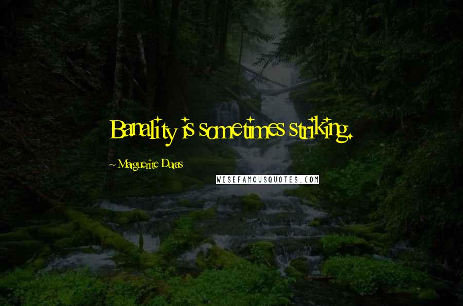 Marguerite Duras Quotes: Banality is sometimes striking.