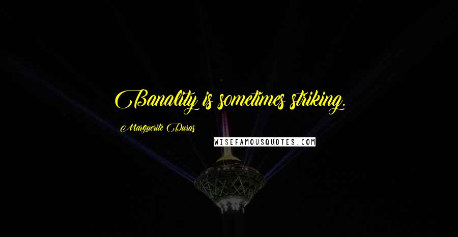 Marguerite Duras Quotes: Banality is sometimes striking.
