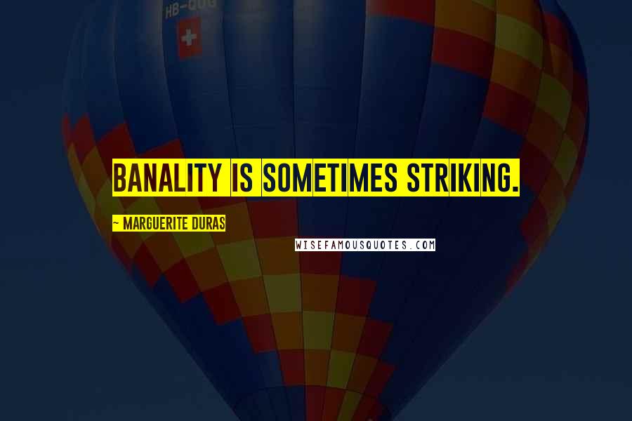 Marguerite Duras Quotes: Banality is sometimes striking.