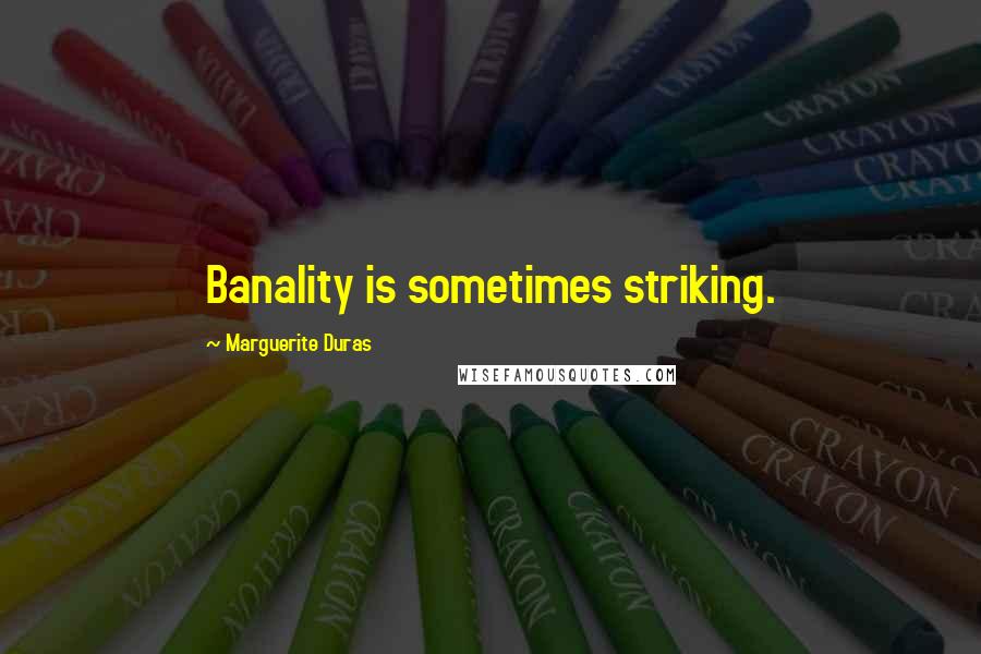 Marguerite Duras Quotes: Banality is sometimes striking.