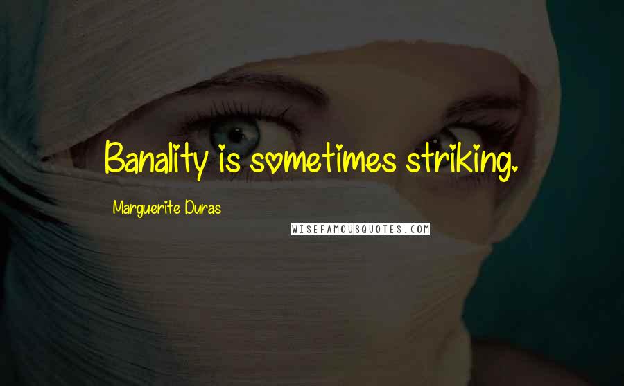 Marguerite Duras Quotes: Banality is sometimes striking.