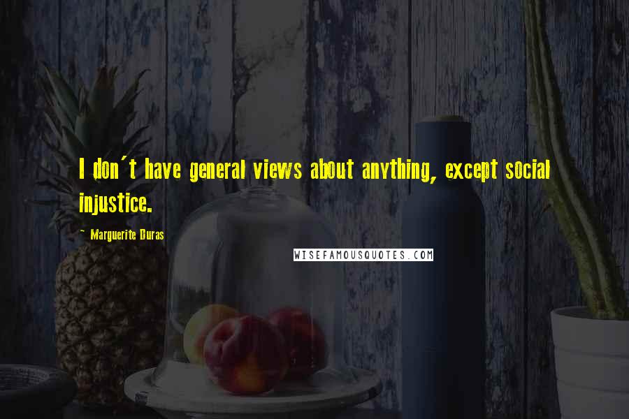 Marguerite Duras Quotes: I don't have general views about anything, except social injustice.