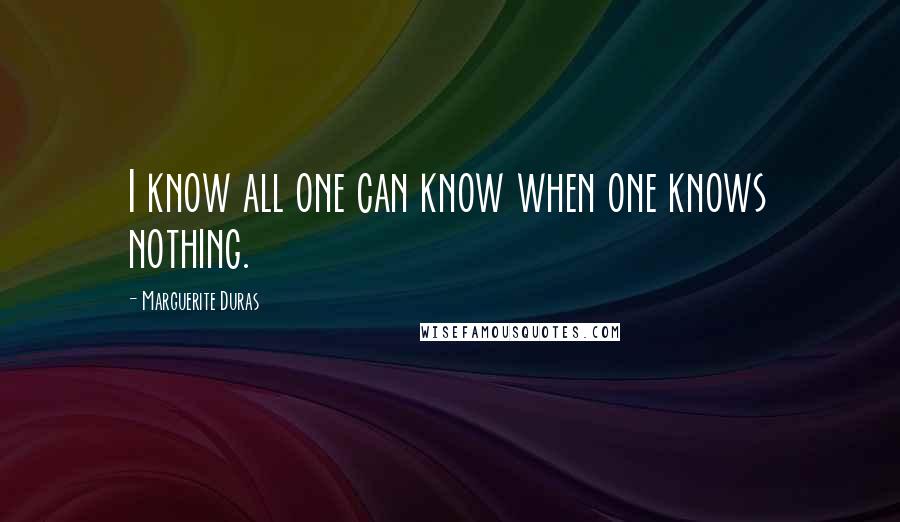 Marguerite Duras Quotes: I know all one can know when one knows nothing.