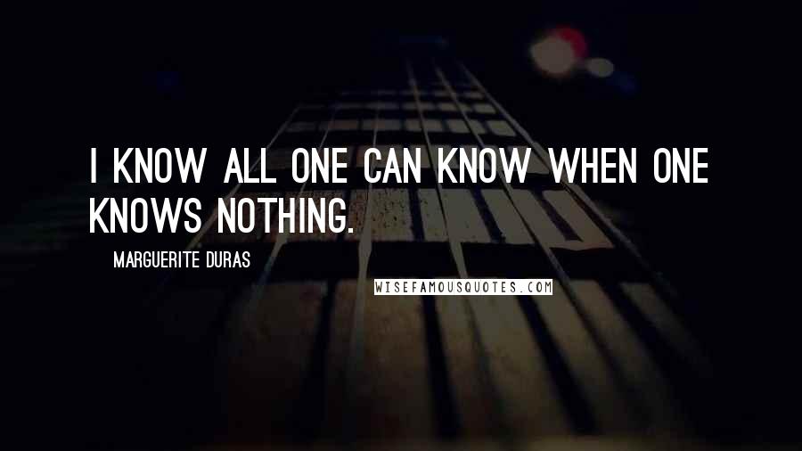 Marguerite Duras Quotes: I know all one can know when one knows nothing.