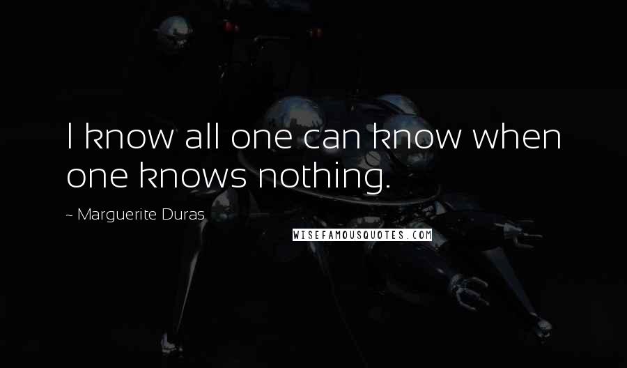 Marguerite Duras Quotes: I know all one can know when one knows nothing.