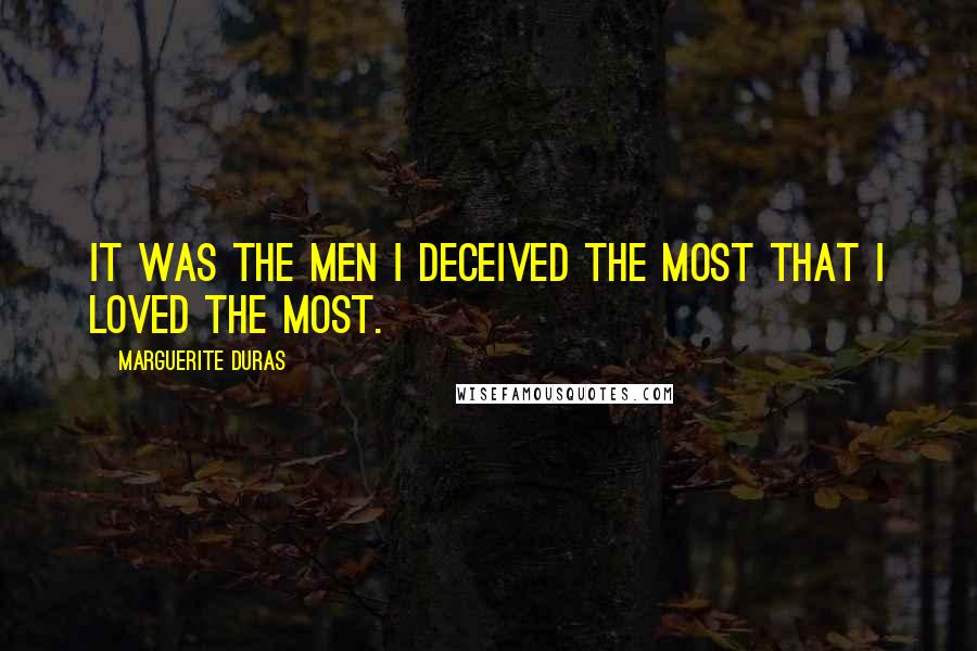 Marguerite Duras Quotes: It was the men I deceived the most that I loved the most.