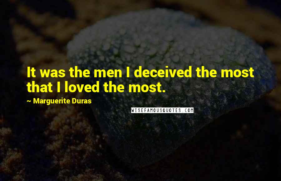 Marguerite Duras Quotes: It was the men I deceived the most that I loved the most.