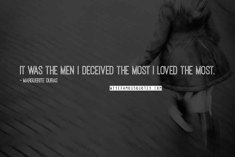 Marguerite Duras Quotes: It was the men I deceived the most I loved the most.