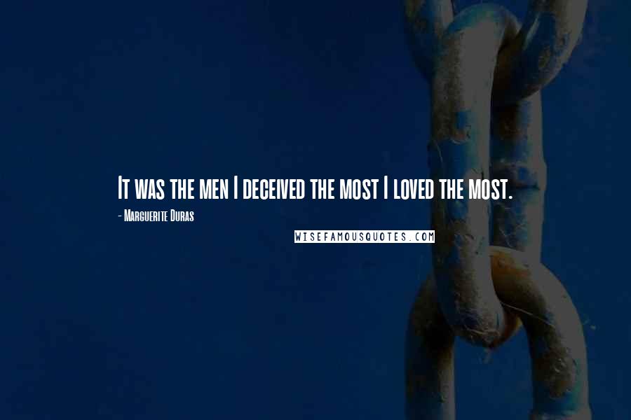 Marguerite Duras Quotes: It was the men I deceived the most I loved the most.