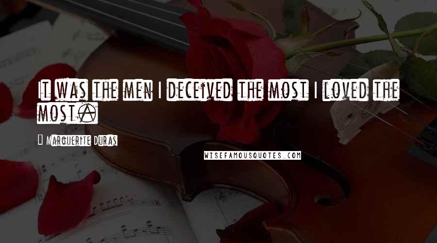 Marguerite Duras Quotes: It was the men I deceived the most I loved the most.