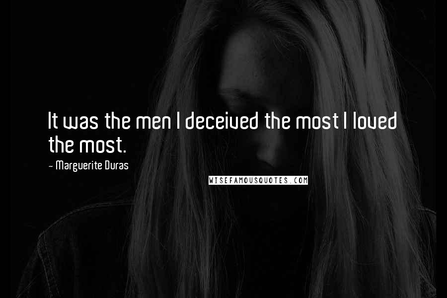 Marguerite Duras Quotes: It was the men I deceived the most I loved the most.