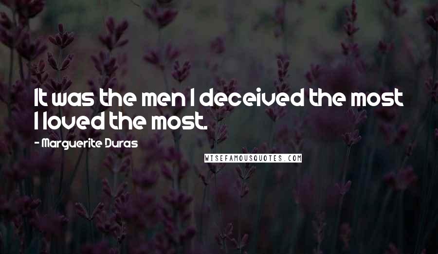 Marguerite Duras Quotes: It was the men I deceived the most I loved the most.