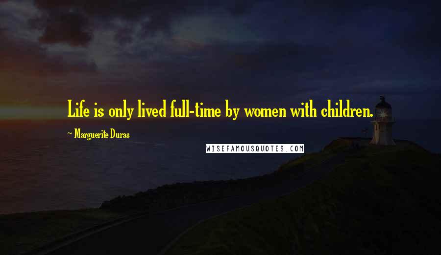 Marguerite Duras Quotes: Life is only lived full-time by women with children.