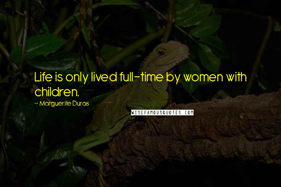 Marguerite Duras Quotes: Life is only lived full-time by women with children.