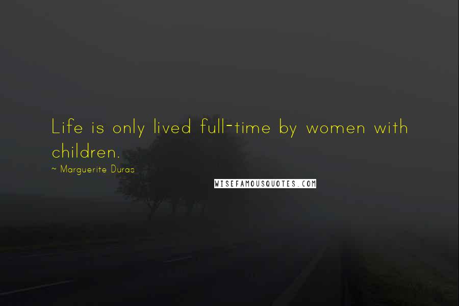 Marguerite Duras Quotes: Life is only lived full-time by women with children.