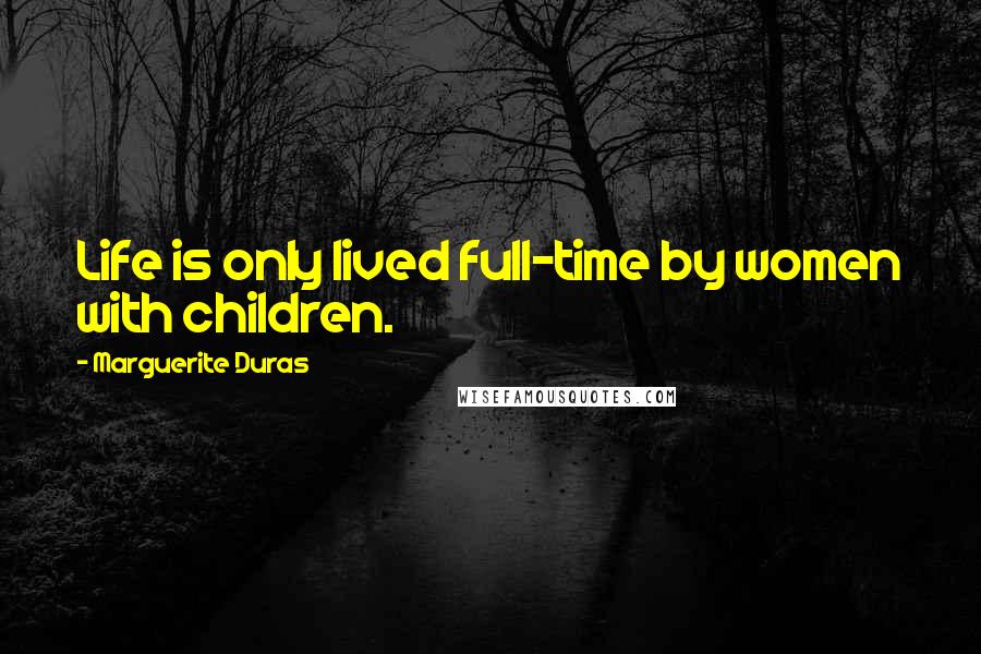 Marguerite Duras Quotes: Life is only lived full-time by women with children.