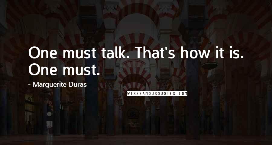 Marguerite Duras Quotes: One must talk. That's how it is. One must.