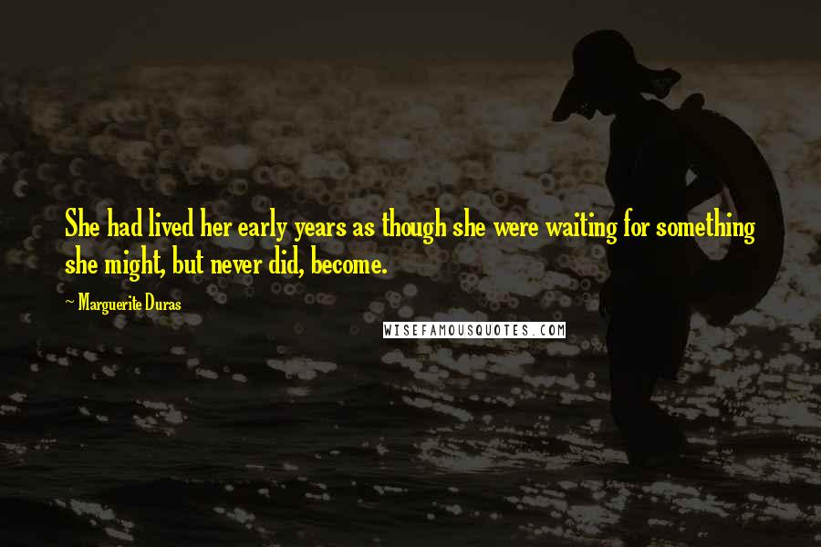 Marguerite Duras Quotes: She had lived her early years as though she were waiting for something she might, but never did, become.