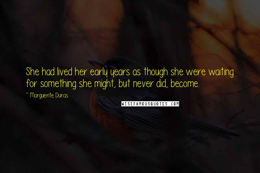 Marguerite Duras Quotes: She had lived her early years as though she were waiting for something she might, but never did, become.