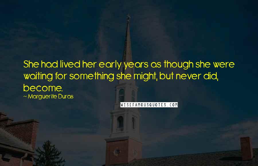Marguerite Duras Quotes: She had lived her early years as though she were waiting for something she might, but never did, become.