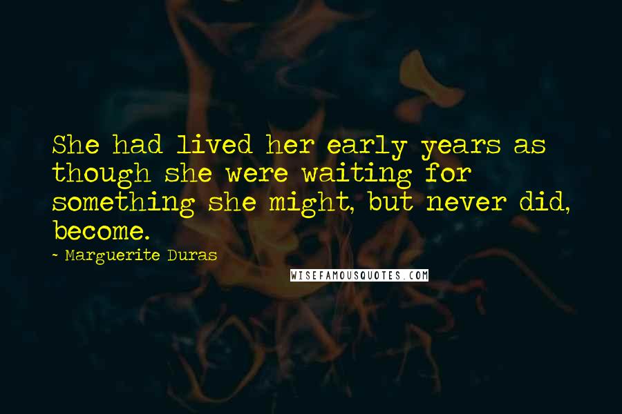 Marguerite Duras Quotes: She had lived her early years as though she were waiting for something she might, but never did, become.