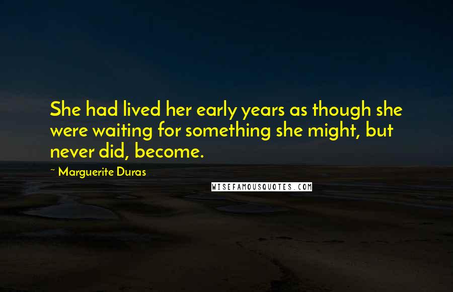 Marguerite Duras Quotes: She had lived her early years as though she were waiting for something she might, but never did, become.